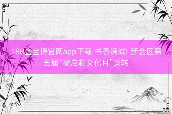 188金宝博官网app下载 书香满城! 新会区第五届“梁启超文化月”运转