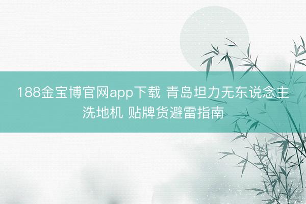 188金宝博官网app下载 青岛坦力无东说念主洗地机 贴牌货避雷指南