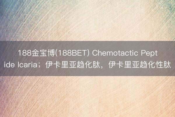 188金宝博(188BET) Chemotactic Peptide Icaria；伊卡里亚趋化肽，伊卡里亚趋化性肽