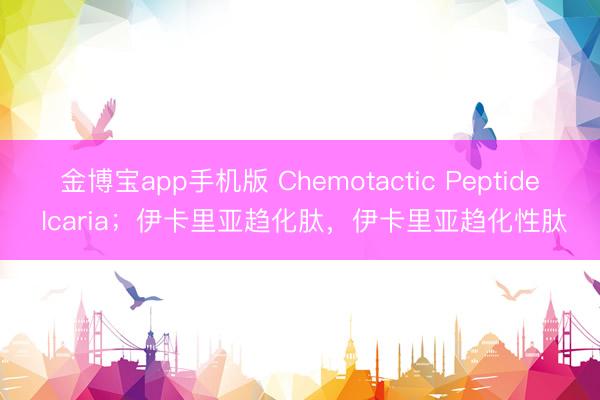 金博宝app手机版 Chemotactic Peptide Icaria；伊卡里亚趋化肽，伊卡里亚趋化性肽