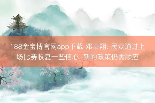 188金宝博官网app下载 邓卓翔: 民众通过上场比赛收复一些信心, 新的政策仍需顺应
