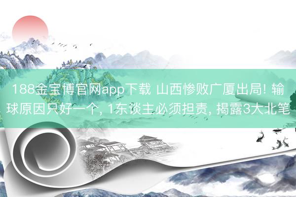 188金宝博官网app下载 山西惨败广厦出局! 输球原因只好一个, 1东谈主必须担责, 揭露3大北笔