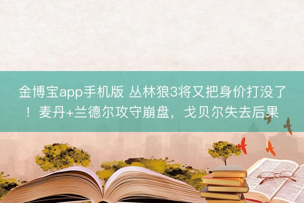 金博宝app手机版 丛林狼3将又把身价打没了！麦丹+兰德尔攻守崩盘，戈贝尔失去后果