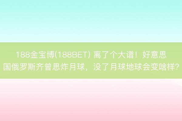188金宝博(188BET) 离了个大谱！好意思国俄罗斯齐曾思炸月球，没了月球地球会变啥样？