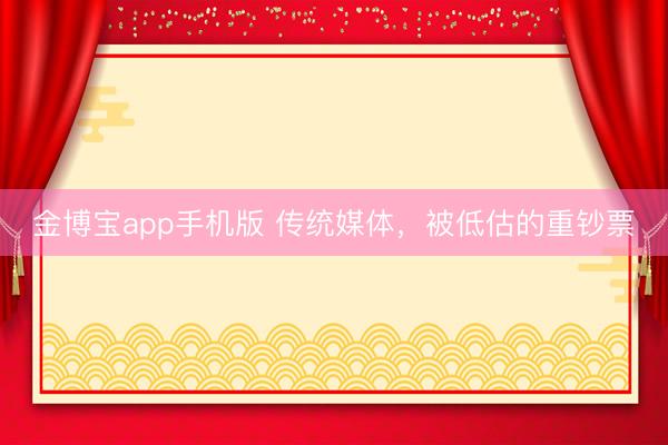 金博宝app手机版 传统媒体，被低估的重钞票