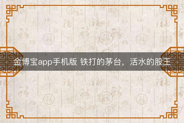 金博宝app手机版 铁打的茅台,活水的股王