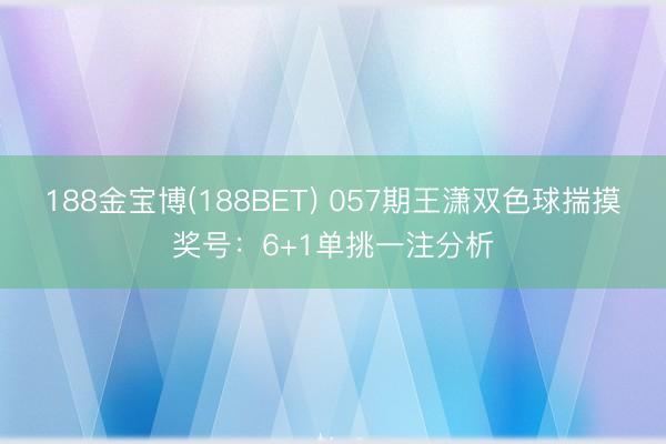 188金宝博(188BET) 057期王潇双色球揣摸奖号：6+1单挑一注分析
