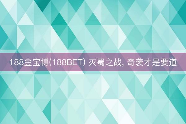 188金宝博(188BET) 灭蜀之战, 奇袭才是要道