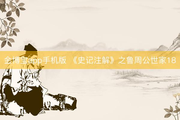 金博宝app手机版 《史记注解》之鲁周公世家18