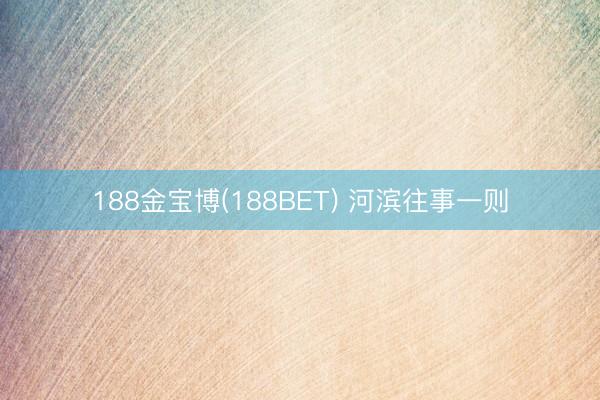 188金宝博(188BET) 河滨往事一则