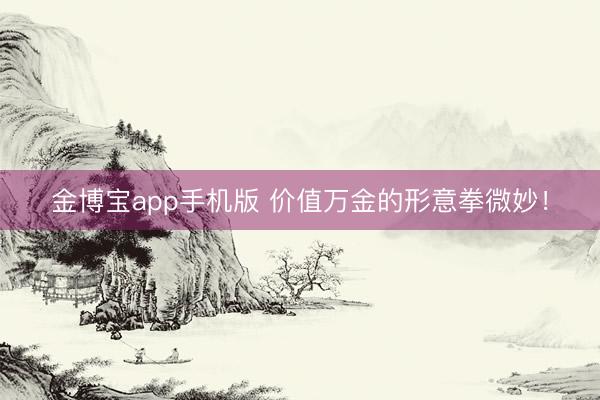 金博宝app手机版 价值万金的形意拳微妙!