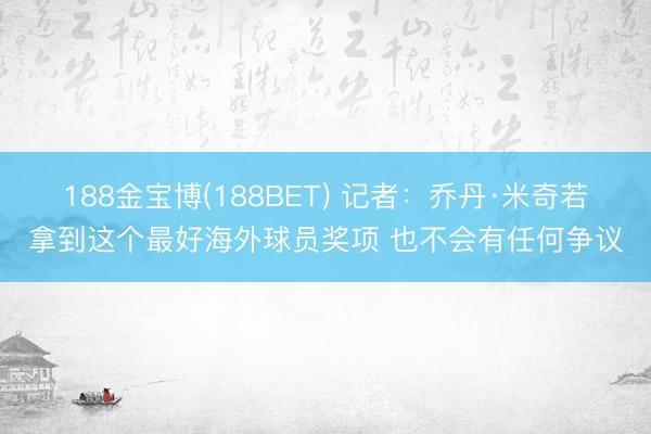 188金宝博(188BET) 记者：乔丹·米奇若拿到这个最好海外球员奖项 也不会有任何争议