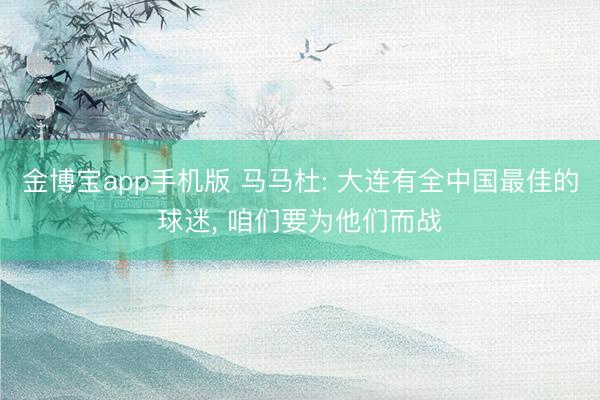 金博宝app手机版 马马杜: 大连有全中国最佳的球迷, 咱们要为他们而战