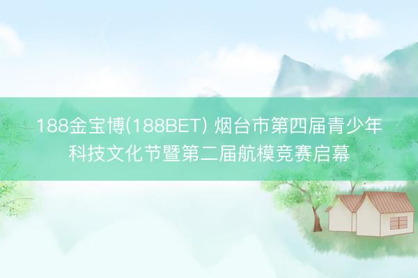 188金宝博(188BET) 烟台市第四届青少年科技文化节暨第二届航模竞赛启幕