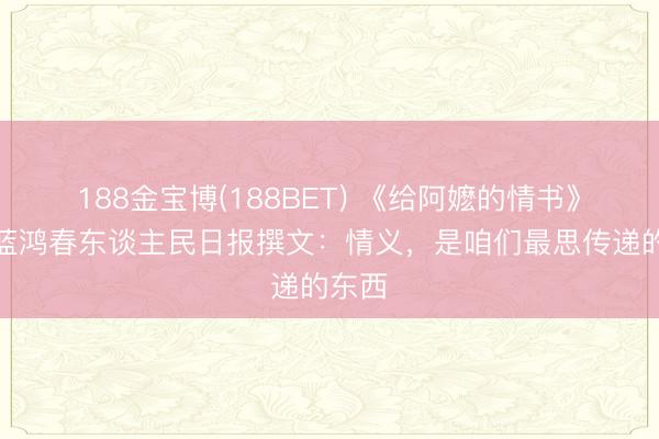 188金宝博(188BET) 《给阿嬷的情书》导演蓝鸿春东谈主民日报撰文:情义,是咱们最思传递的东西