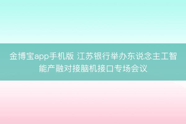 金博宝app手机版 江苏银行举办东说念主工智能产融对接脑机接口专场会议