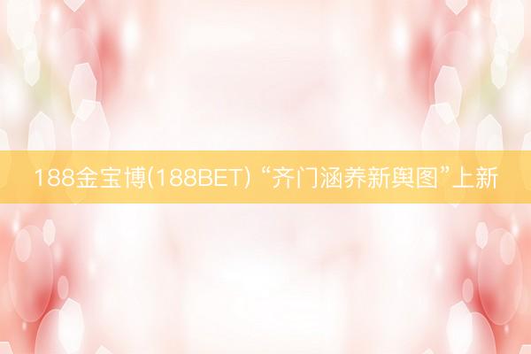 188金宝博(188BET) “齐门涵养新舆图”上新
