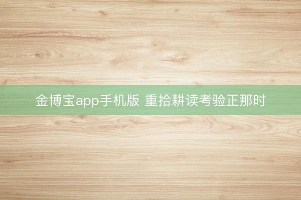 金博宝app手机版 重拾耕读考验正那时