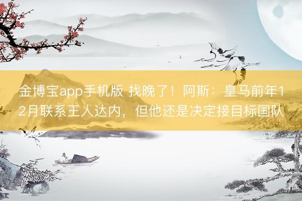 金博宝app手机版 找晚了!阿斯:皇马前年12月联系王人达内,但他还是决定接目标国队