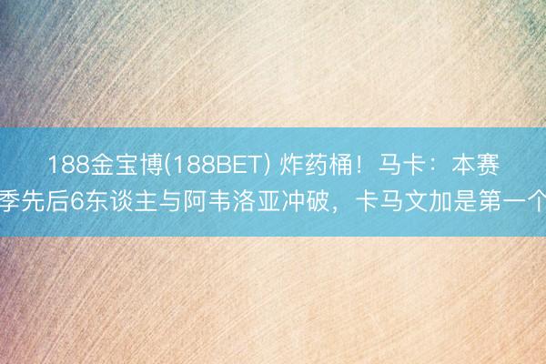 188金宝博(188BET) 炸药桶!马卡:本赛季先后6东谈主与阿韦洛亚冲破,卡马文加是第一个