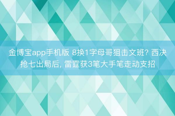 金博宝app手机版 8换1字母哥狙击文班? 西决抢七出局后, 雷霆获3笔大手笔走动支招