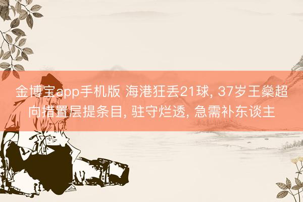 金博宝app手机版 海港狂丢21球, 37岁王燊超向措置层提条目, 驻守烂透, 急需补东谈主
