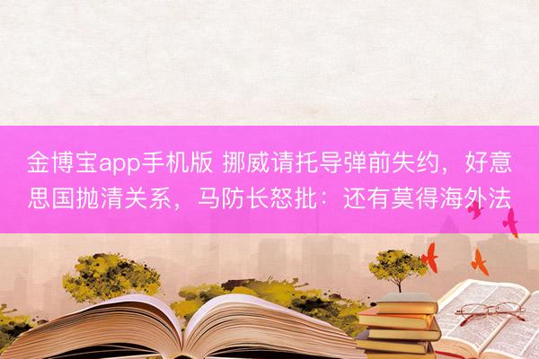 金博宝app手机版 挪威请托导弹前失约，好意思国抛清关系，马防长怒批：还有莫得海外法