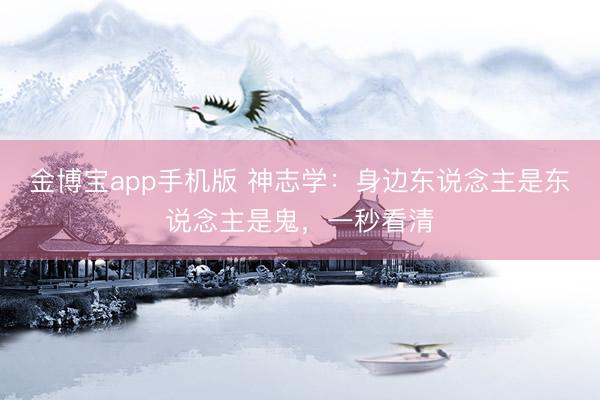 金博宝app手机版 神志学：身边东说念主是东说念主是鬼，一秒看清