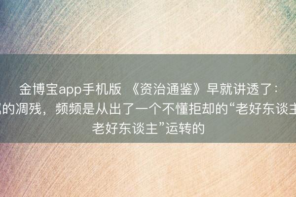 金博宝app手机版 《资治通鉴》早就讲透了：一个眷属的凋残，频频是从出了一个不懂拒却的“老好东谈主”运转的