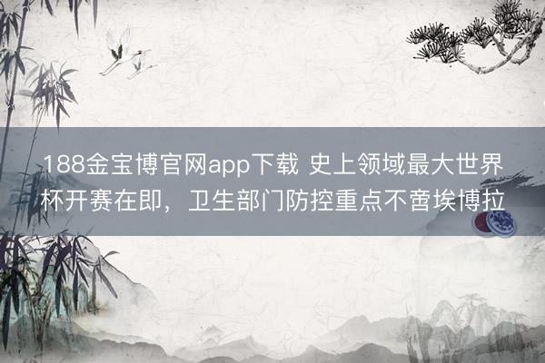 188金宝博官网app下载 史上领域最大世界杯开赛在即，卫生部门防控重点不啻埃博拉