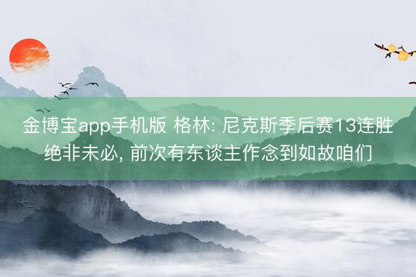 金博宝app手机版 格林: 尼克斯季后赛13连胜绝非未必， 前次有东谈主作念到如故咱们