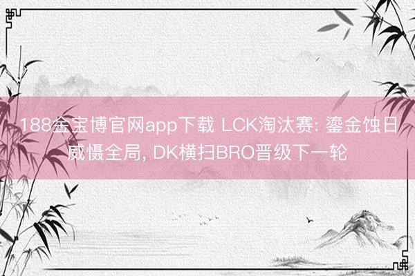 188金宝博官网app下载 LCK淘汰赛: 鎏金蚀日威慑全局， DK横扫BRO晋级下一轮