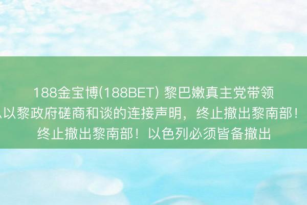 188金宝博(188BET) 黎巴嫩真主党带领东谈主：终止好意思以黎政府磋商和谈的连接声明，终止撤出黎南部！以色列必须皆备撤出