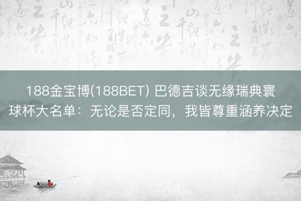188金宝博(188BET) 巴德吉谈无缘瑞典寰球杯大名单:无论是否定同,我皆尊重涵养决定