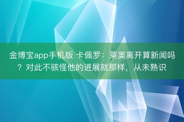 金博宝app手机版 卡佩罗：莱奥离开算新闻吗？对此不骇怪他的进展就那样，从未熟识