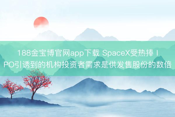 188金宝博官网app下载 SpaceX受热捧 IPO引诱到的机构投资者需求是供发售股份的数倍