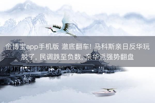 金博宝app手机版 澈底翻车! 马科斯亲日反华玩脱了， 民调跌至负数， 亲华派强势翻盘