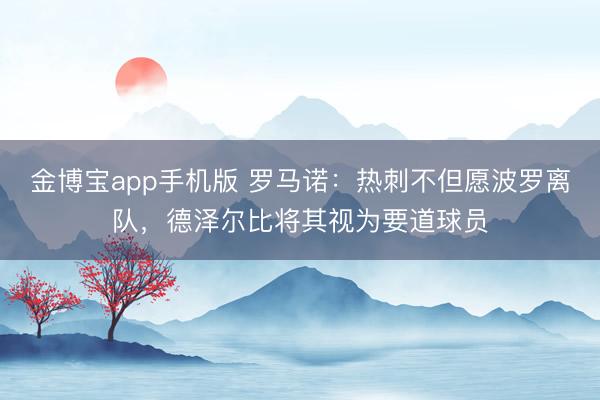 金博宝app手机版 罗马诺：热刺不但愿波罗离队，德泽尔比将其视为要道球员