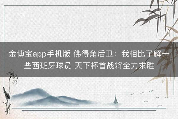 金博宝app手机版 佛得角后卫：我相比了解一些西班牙球员 天下杯首战将全力求胜