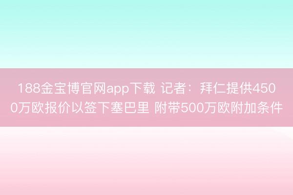 188金宝博官网app下载 记者:拜仁提供4500万欧报价以签下塞巴里 附带500万欧附加条件