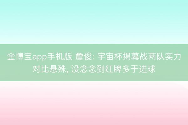 金博宝app手机版 詹俊: 宇宙杯揭幕战两队实力对比悬殊， 没念念到红牌多于进球