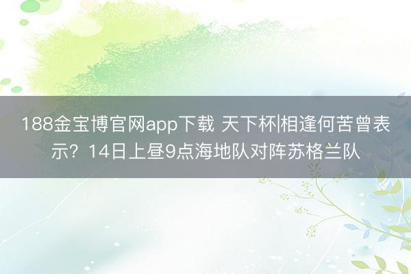 188金宝博官网app下载 天下杯|相逢何苦曾表示?14日上昼9点海地队对阵苏格兰队