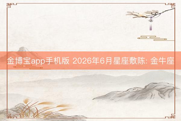 金博宝app手机版 2026年6月星座敷陈: 金牛座