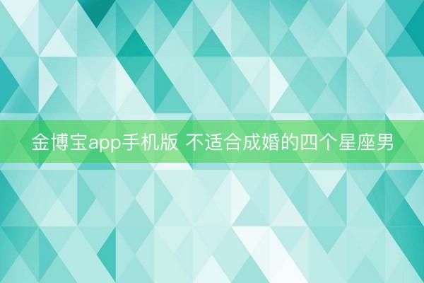 金博宝app手机版 不适合成婚的四个星座男