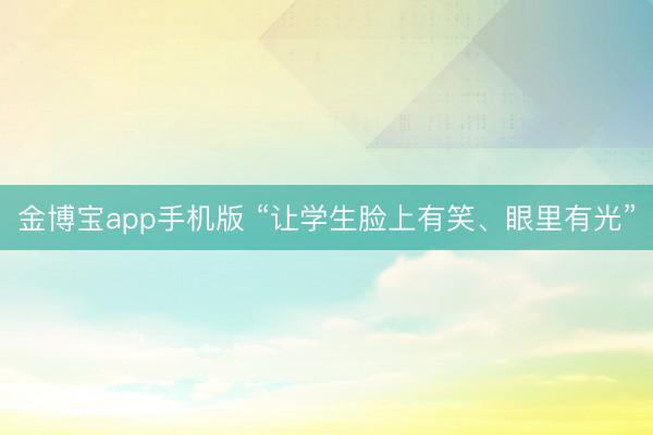 金博宝app手机版 “让学生脸上有笑、眼里有光”