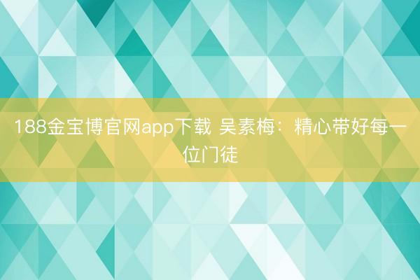 188金宝博官网app下载 吴素梅：精心带好每一位门徒