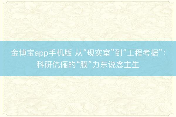 金博宝app手机版 从“现实室”到“工程考据”：科研伉俪的“膜”力东说念主生