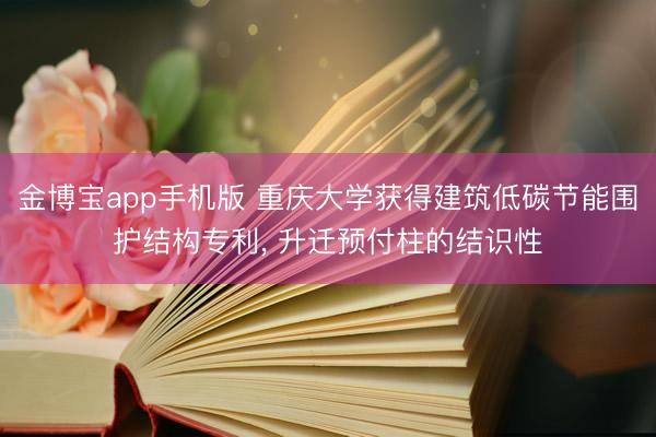金博宝app手机版 重庆大学获得建筑低碳节能围护结构专利， 升迁预付柱的结识性