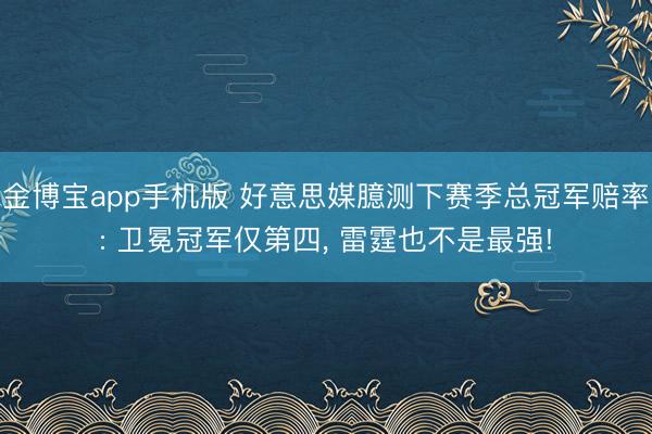 金博宝app手机版 好意思媒臆测下赛季总冠军赔率: 卫冕冠军仅第四, 雷霆也不是最强!