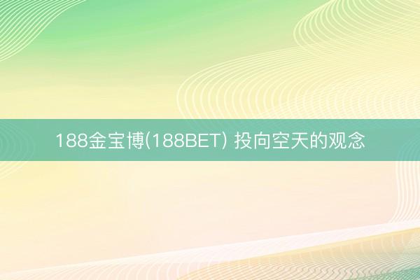 188金宝博(188BET) 投向空天的观念
